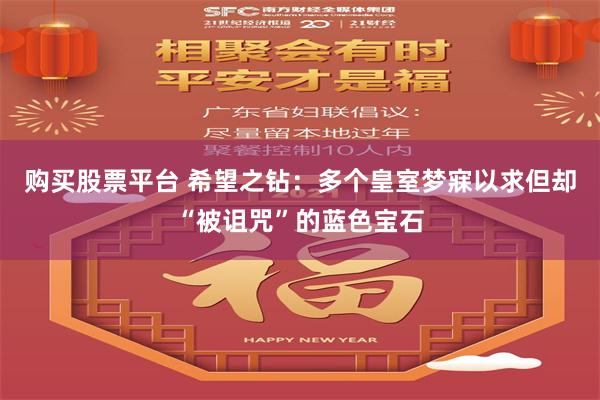 购买股票平台 希望之钻：多个皇室梦寐以求但却“被诅咒”的蓝色宝石