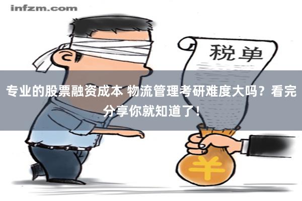 专业的股票融资成本 物流管理考研难度大吗？看完分享你就知道了！