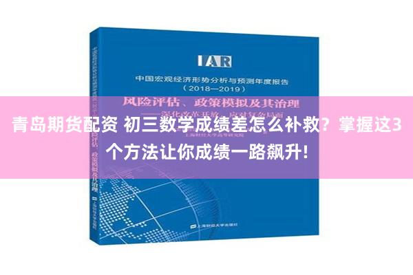 青岛期货配资 初三数学成绩差怎么补救？掌握这3个方法让你成绩一路飙升!