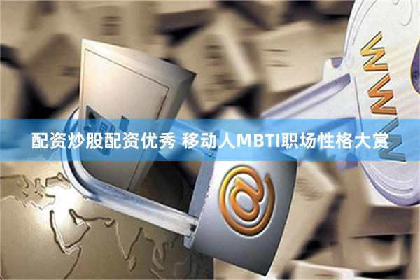 配资炒股配资优秀 移动人MBTI职场性格大赏