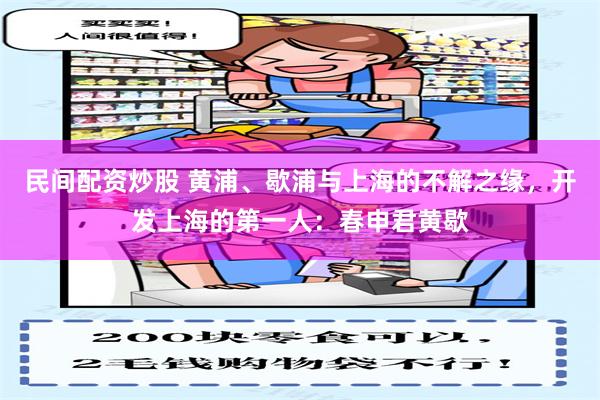 民间配资炒股 黄浦、歇浦与上海的不解之缘，开发上海的第一人：春申君黄歇