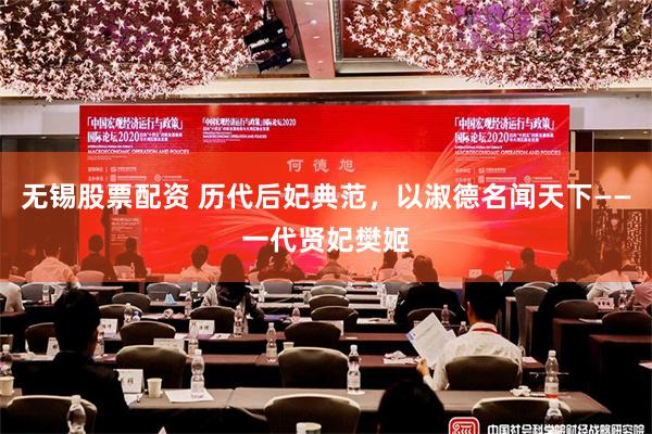 无锡股票配资 历代后妃典范，以淑德名闻天下——一代贤妃樊姬