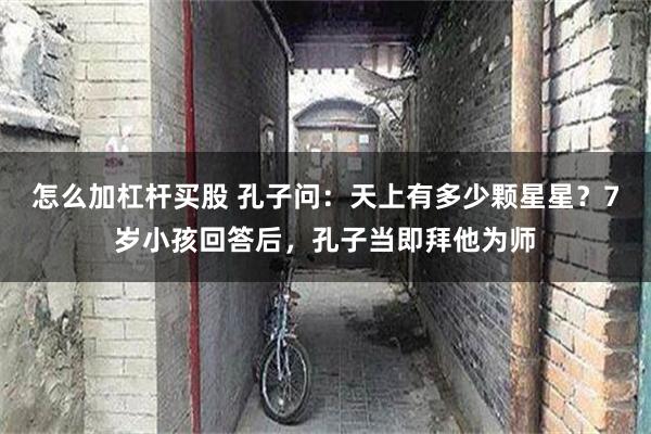 怎么加杠杆买股 孔子问：天上有多少颗星星？7岁小孩回答后，孔子当即拜他为师
