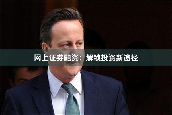 网上证劵融资：解锁投资新途径