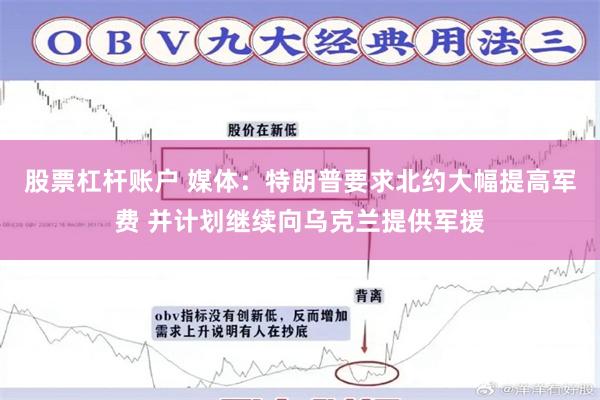 股票杠杆账户 媒体：特朗普要求北约大幅提高军费 并计划继续向乌克兰提供军援