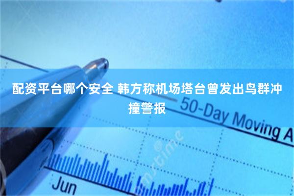 配资平台哪个安全 韩方称机场塔台曾发出鸟群冲撞警报