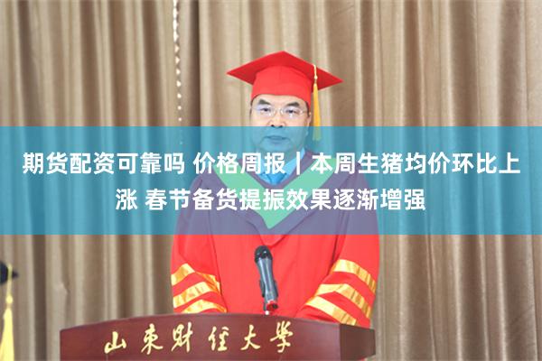 期货配资可靠吗 价格周报｜本周生猪均价环比上涨 春节备货提振效果逐渐增强