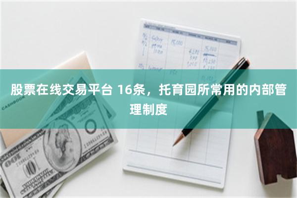 股票在线交易平台 16条，托育园所常用的内部管理制度