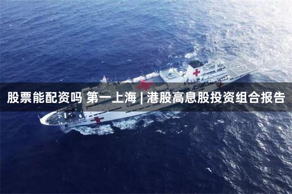 股票能配资吗 第一上海 | 港股高息股投资组合报告