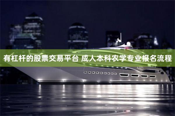 有杠杆的股票交易平台 成人本科农学专业报名流程
