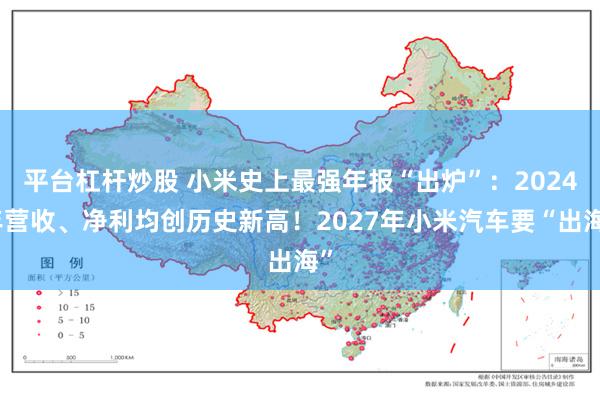 平台杠杆炒股 小米史上最强年报“出炉”：2024年营收、净利均创历史新高！2027年小米汽车要“出海”