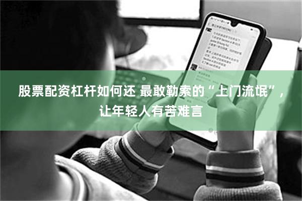 股票配资杠杆如何还 最敢勒索的“上门流氓”，让年轻人有苦难言