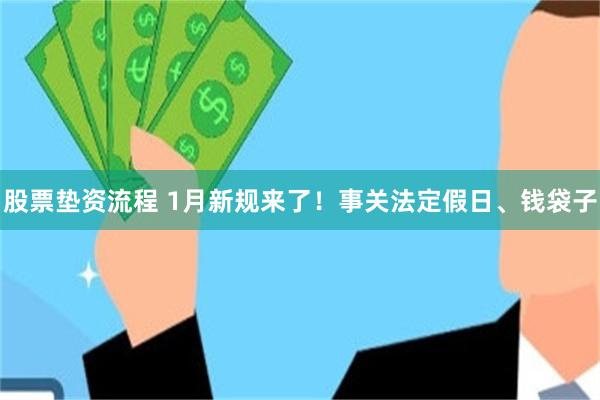 股票垫资流程 1月新规来了！事关法定假日、钱袋子