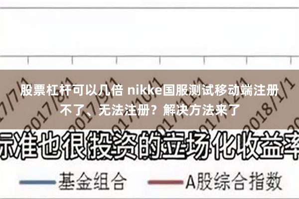 股票杠杆可以几倍 nikke国服测试移动端注册不了、无法注册？解决方法来了