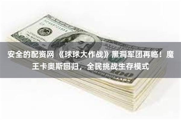 安全的配资网 《球球大作战》黑洞军团再临！魔王卡奥斯回归，全民挑战生存模式