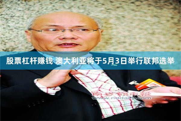 股票杠杆赚钱 澳大利亚将于5月3日举行联邦选举