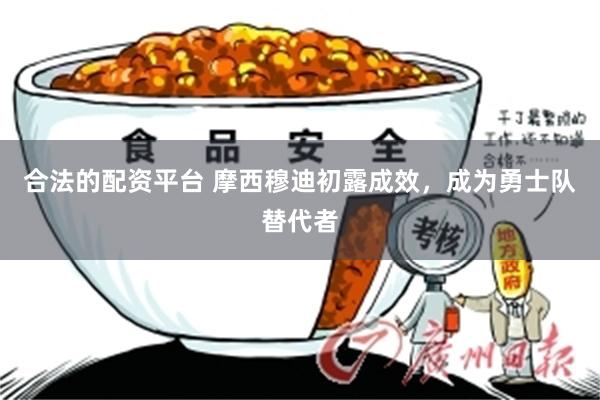 合法的配资平台 摩西穆迪初露成效，成为勇士队替代者