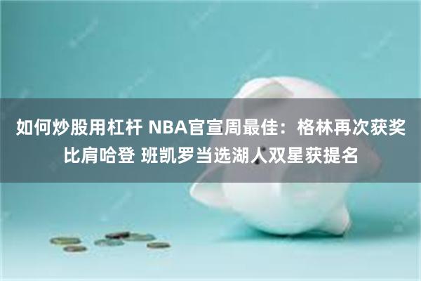 如何炒股用杠杆 NBA官宣周最佳：格林再次获奖比肩哈登 班凯罗当选湖人双星获提名