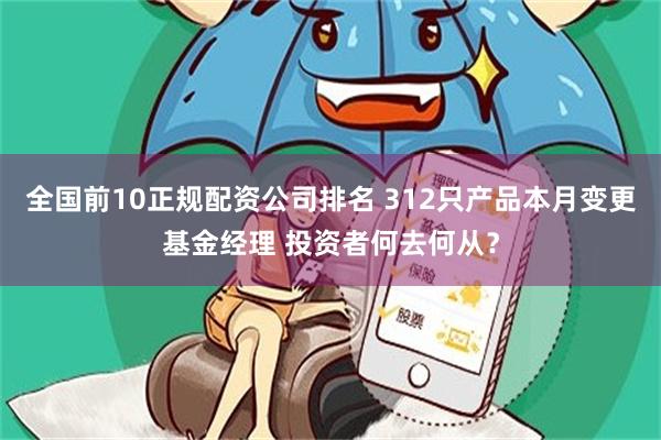全国前10正规配资公司排名 312只产品本月变更基金经理 投资者何去何从？