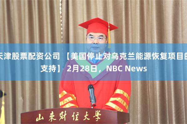 天津股票配资公司 【美国停止对乌克兰能源恢复项目的支持】 2月28日，NBC News