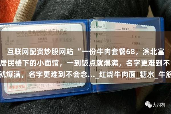 互联网配资炒股网站 “一份牛肉套餐68，滨北富人区有自己的物价！”居民楼下的小面馆，一到饭点就爆满，名字更难到不会念..._红烧牛肉面_糖水_牛筋
