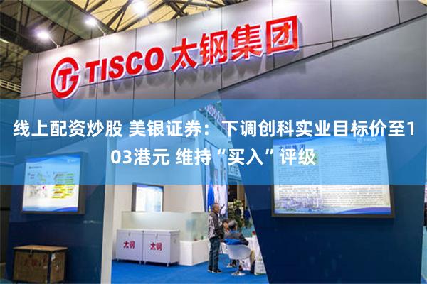 线上配资炒股 美银证券：下调创科实业目标价至103港元 维持“买入”评级