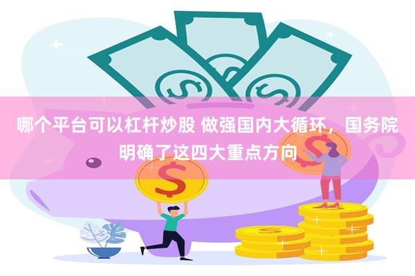 哪个平台可以杠杆炒股 做强国内大循环，国务院明确了这四大重点方向