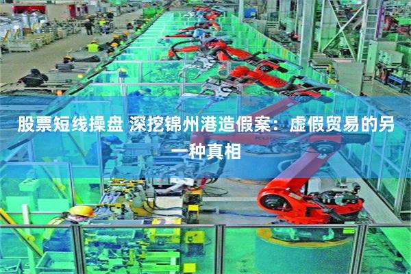 股票短线操盘 深挖锦州港造假案：虚假贸易的另一种真相