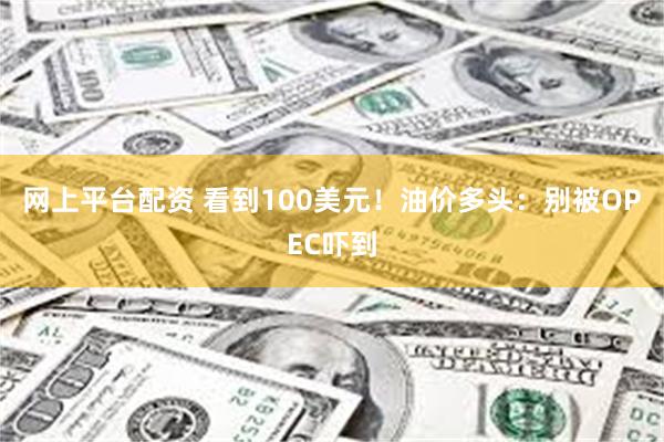网上平台配资 看到100美元！油价多头：别被OPEC吓到