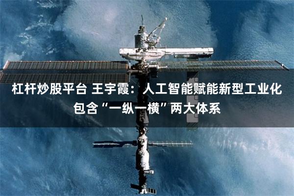 杠杆炒股平台 王宇霞：人工智能赋能新型工业化包含“一纵一横”两大体系