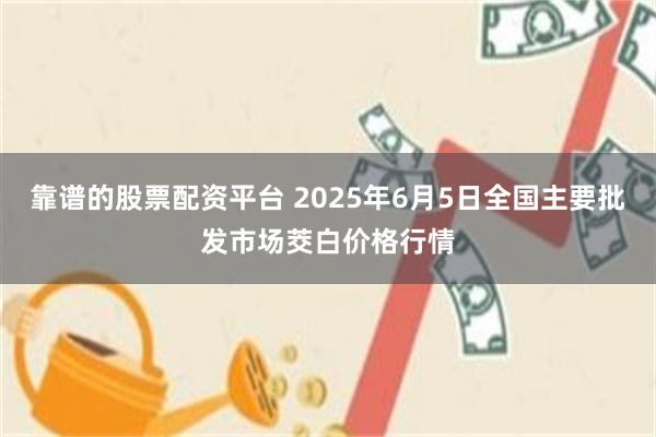 靠谱的股票配资平台 2025年6月5日全国主要批发市场茭白价格行情