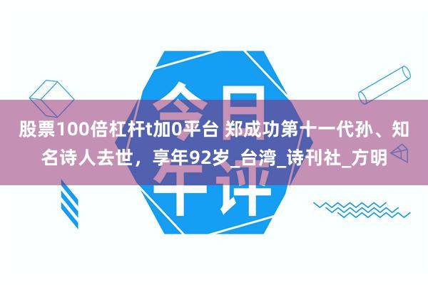 股票100倍杠杆t加0平台 郑成功第十一代孙、知名诗人去世,享年92岁_台湾_诗刊社_方明