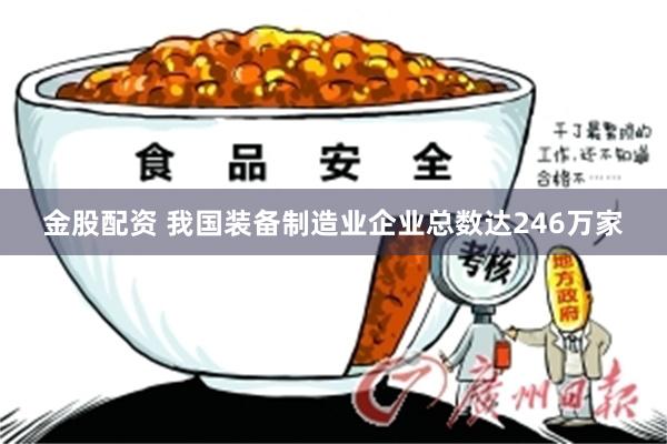 金股配资 我国装备制造业企业总数达246万家