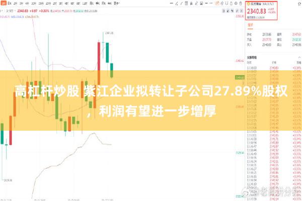 高杠杆炒股 紫江企业拟转让子公司27.89%股权，利润有望进一步增厚