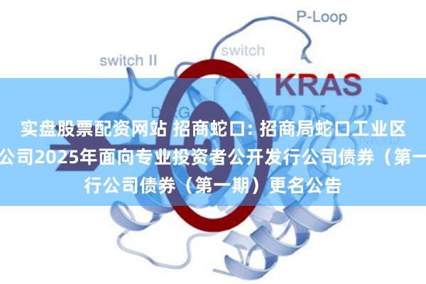 实盘股票配资网站 招商蛇口: 招商局蛇口工业区控股股份有限公司2025年面向专业投资者公开发行公司债券(第一期)更名公告