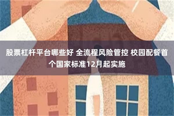 股票杠杆平台哪些好 全流程风险管控 校园配餐首个国家标准12月起实施