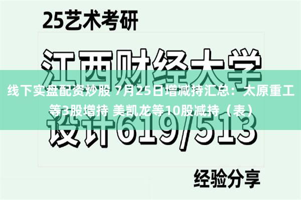 线下实盘配资炒股 7月25日增减持汇总：太原重工等3股增持 美凯龙等10股减持（表）