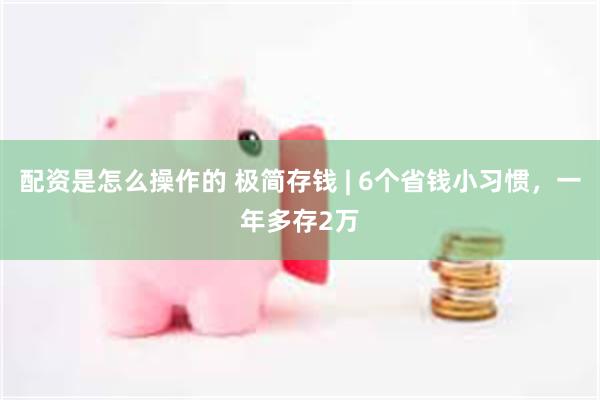 配资是怎么操作的 极简存钱 | 6个省钱小习惯，一年多存2万