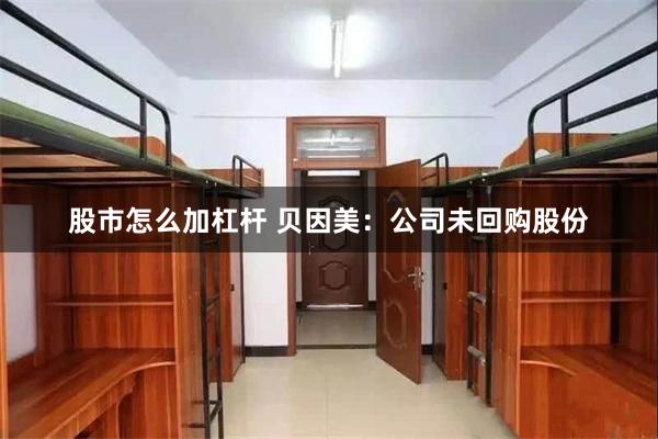 股市怎么加杠杆 贝因美：公司未回购股份