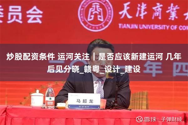 炒股配资条件 运河关注｜是否应该新建运河 几年后见分晓_赣粤_设计_建设