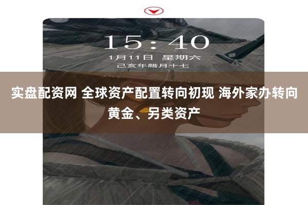 实盘配资网 全球资产配置转向初现 海外家办转向黄金、另类资产