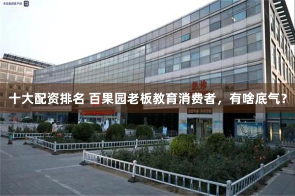 十大配资排名 百果园老板教育消费者，有啥底气？