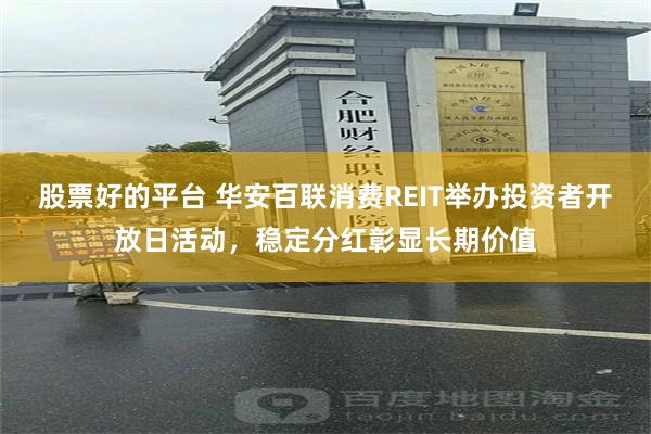 股票好的平台 华安百联消费REIT举办投资者开放日活动，稳定分红彰显长期价值