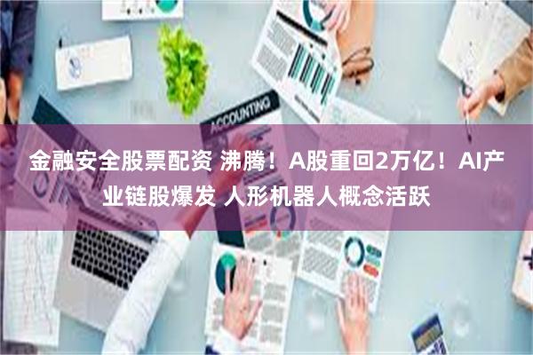 金融安全股票配资 沸腾！A股重回2万亿！AI产业链股爆发 人形机器人概念活跃