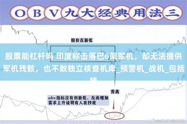 股票能杠杆吗 印度称击落巴6架军机，却无法提供军机残骸，也不敢独立核查机库_预警机_战机_包括