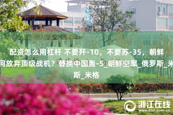 配资怎么用杠杆 不要歼-10，不要苏-35，朝鲜为何放弃顶级战机？替换中国轰-5_朝鲜空军_俄罗斯_米格
