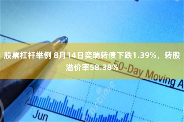 股票杠杆举例 8月14日奕瑞转债下跌1.39%，转股溢价率58.38%