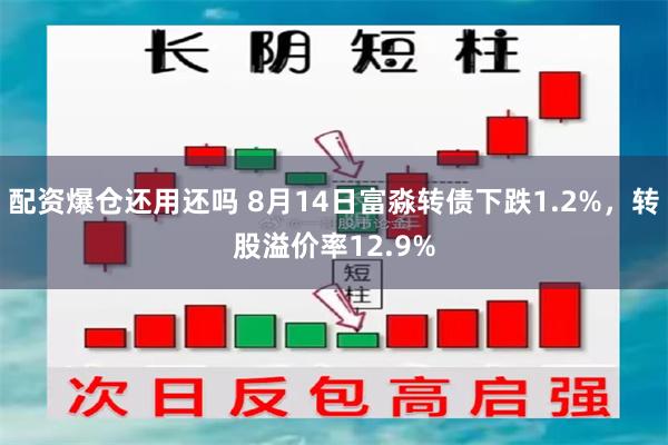 配资爆仓还用还吗 8月14日富淼转债下跌1.2%，转股溢价率12.9%