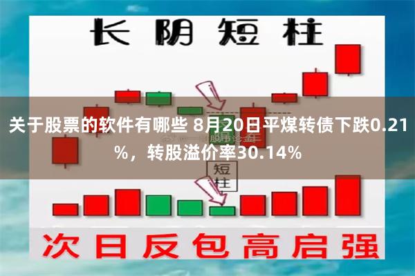 关于股票的软件有哪些 8月20日平煤转债下跌0.21%，转股溢价率30.14%