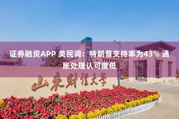 证券融资APP 美民调：特朗普支持率为43% 通胀处理认可度低